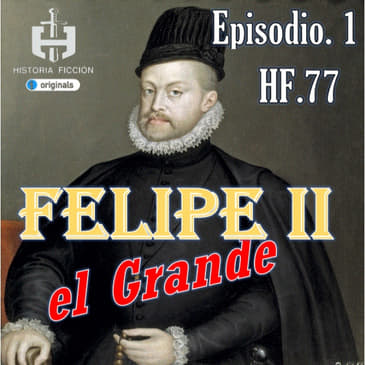 HF.77 – Felipe II "El Grande" - Ep. 1 De la Juventud a San Quintin