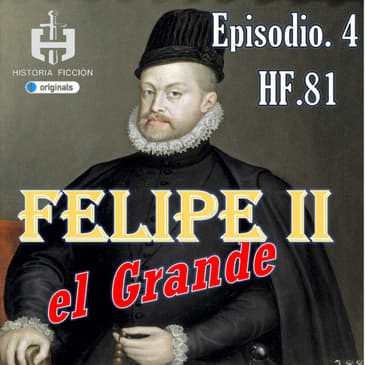 HF.81 – Felipe II el Grande. Ep. 4 La guerra de Flandes