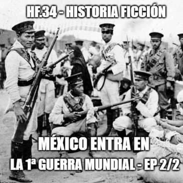 HF.34 - México entra en la Primera Guerra Mundial - Ep 2/2