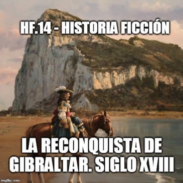 HF.14 - La Reconquista de Gibraltar. Siglo XVIII - Episodio exclusivo para mecenas