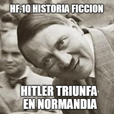 HF.10 - Hitler triunfa en Normandia - Episodio exclusivo para mecenas