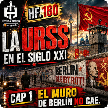 HF.160 – La URSS en el siglo XXI (cap. 1): El Muro de Berlín no cae