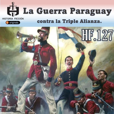 HF.127 – La Guerra de Paraguay contra la Triple Alianza