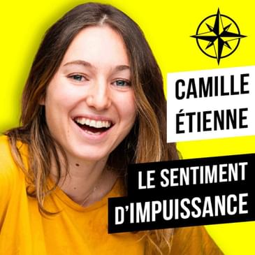 Rediff | CAMILLE ÉTIENNE : Notre Sentiment d'Impuissance... Réel ou Bullshit ?