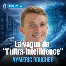 🎤 Ultra-intelligence : la vague qui va tout bousculer (Aymeric Roucher, auteur et ingénieur IA)