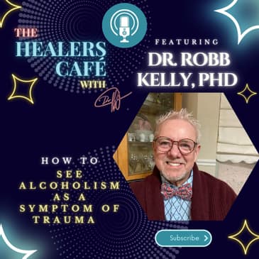 How to See Alcoholism as a Symptom of Trauma with Dr. Robb Kelly PhD on The Healers Caf with Manon Bolliger