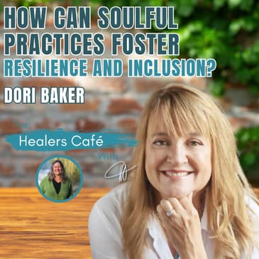 Can Soulful Practices Help Us Heal and Build Inclusive Communities? – Dori Baker on The Healers Café