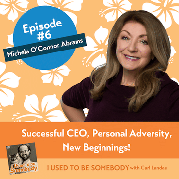 Michela O'Connor Abrams: Successful CEO, Personal Adversity, New Beginnings!