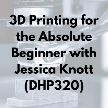 3D Printing for the Absolute Beginner with Jessica Knott (DHP320)