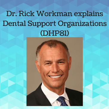 Dr. Rick Workman explains Dental Support Organizations (DHP81)