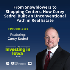 EP 121 From Snowblowers to Shopping Centers: How Corey Sedrel Built an Unconventional Path in Real Estate