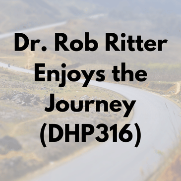 Dr. Rob Ritter Enjoys the Journey (DHP316)