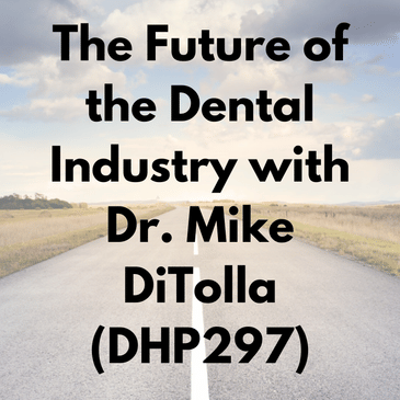 The Future of the Dental Industry with Dr. Mike DiTolla (DHP297)