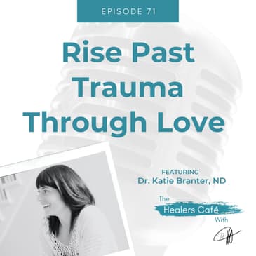 Rise Past Trauma Through Love with Dr Katie Branter ND on The Healers Caf with Dr Manon Bolliger ND