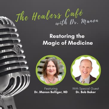 Restoring the Magic of Medicine: The Healers Café with Dr. Manon Bolliger, ND & guest Dr. Bob Baker