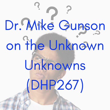 Dr. Mike Gunson on the Unknown Unknowns (DHP267)
