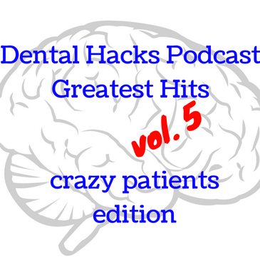 Dental Hacks Podcast Greatest Hits volume 5, crazy patients edition