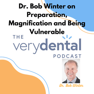 Very Dental: Dr. Bob Winter on Preparation, Magnification and Being Vulnerable