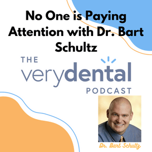 Very Dental: No One is Paying Attention with Dr. Bart Schultz