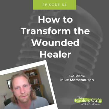 How to Transform the Wounded Healer with Mike Marschausen on The Healers Cafe with Dr. Manon Bolliger, ND