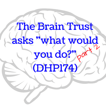 The Brain Trust asks "what would you do?" part 2 (DHP174)