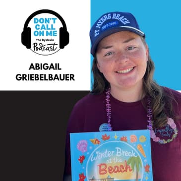 Empowering Empathy: Abigail Griebelbauer's Dyslexia Journey from Student to Children's Book Author | Dont Call on Me Podcast, The Dyslexia Podcast Ep. 12