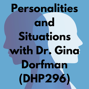 Personalities and Situations with Dr. Gina Dorfman (DHP296)