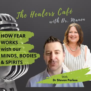 How Fear Works with our Minds, Bodies and Spirits on The Healers Café with Dr. Manon Bolliger, ND & guest Dr. Steven Parkes