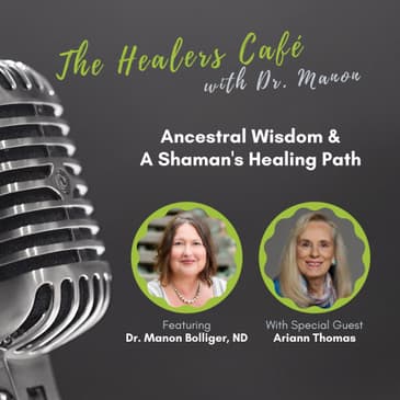 Ancestral Wisdom & A Shaman's Healing Path: The Healers Café with Dr. Manon & Ariann Thomas