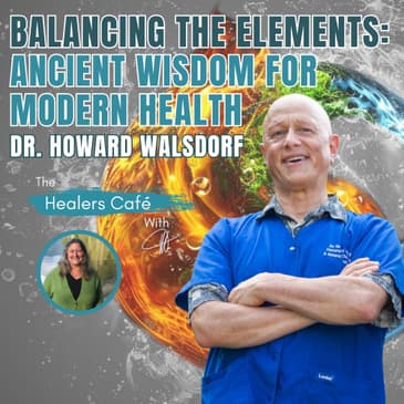 Balancing the Elements: Ancient Wisdom for Modern Health – Dr. Howard Walsdorf on The Healers Café with Manon