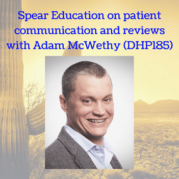 Spear Education on patient communication and reviews with Adam McWethy (DHP185)