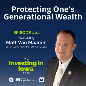 Ep22: Protecting One's Generational Wealth with Matt Van Maanen CFP®, WMCP®, CAP®, ChFC®, CASL®