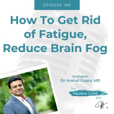 How To Get Rid of Fatigue Reduce Brain Fog with Dr Anshul Gupta MD on The Healers Caf with Manon Bolliger