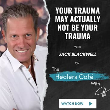 Your Trauma May Actually Not Be Your Trauma with Jack Blackwell on The Healers Café with Manon Bolliger