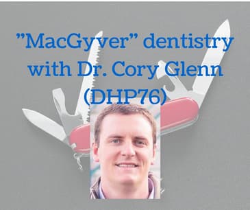 "MacGyver" Dentistry with Dr. Cory Glenn (DHP76)