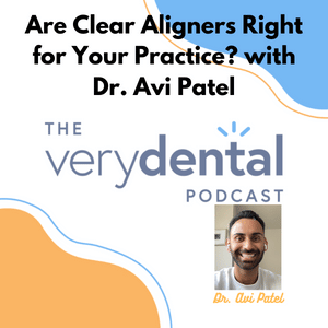 Very Dental: Are Clear Aligners Right for Your Practice? with Dr. Avi Patel