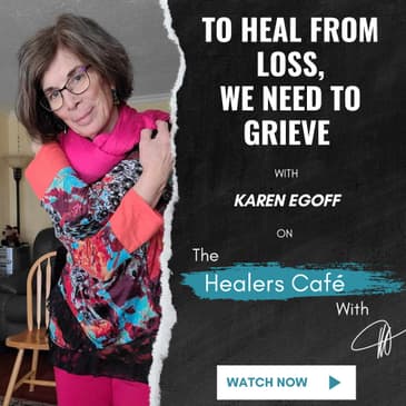To Heal from Loss, We Need to Grieve with Karen Egoff on The Healers Café with Manon Bolliger