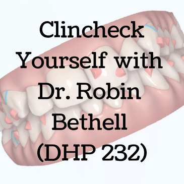 Clincheck Yourself with Dr. Robin Bethell (DHP 232)