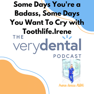 Very Dental: Some Days You're a Badass, Some Days You Want To Cry with Toothlife Irene