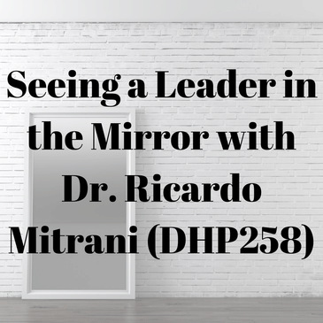 Seeing a Leader in the Mirror with Dr. Ricardo Mitrani (DHP258)