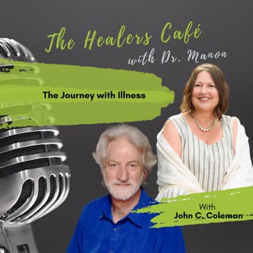 The Journey with Illness The Healers Café with Dr. Manon Bolliger, ND & guest John C. Coleman