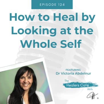 How to Heal by Looking at the Whole Self with Dr Victoria Abdelnur on The Healers Café with Manon Bolliger
