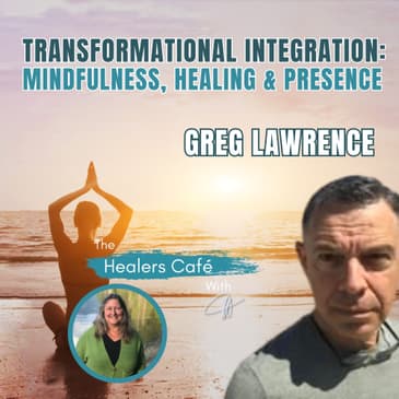 Transformational Integration- Mindfulness, Healing & Presence with Greg Lawrence with Greg Lawrence on The Healers Café with Manon Bolliger