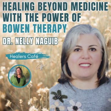 Healing Beyond Medicine with the Power of Bowen Therapy - Dr. Nelly Naguib on The Healers Café