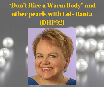 “Don’t Hire a Warm Body” and other pearls with Lois Banta (DHP92)