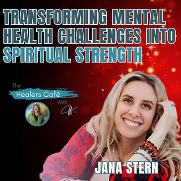 Transforming Mental Health Challenges Into Spiritual Strength – Jana Stern on The Healers Café