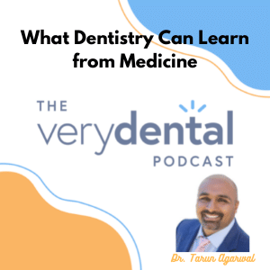 Very Dental: What Dentistry Can Learn from Medicine with Dr. Tarun Agarwal