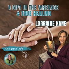 A Gift in the Wreckage and True Healing with Lorraine Kane & Manon on The Healers Café
