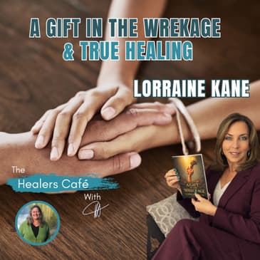 A Gift in the Wreckage and True Healing with Lorraine Kane & Manon on The Healers Café