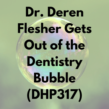 Dr. Deren Flesher Gets Out of the Dentistry Bubble (DHP317)